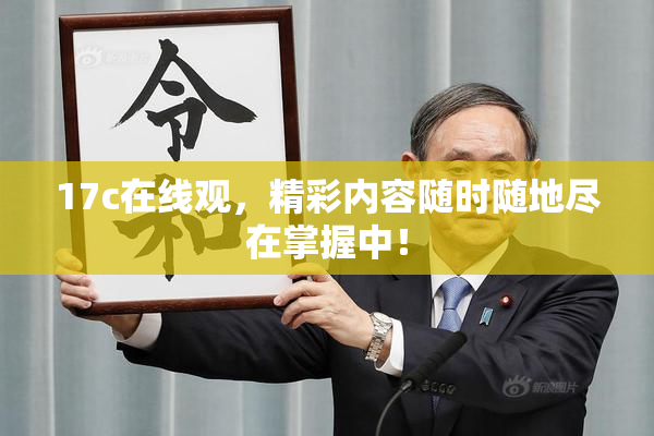 17c在线观，精彩内容随时随地尽在掌握中！