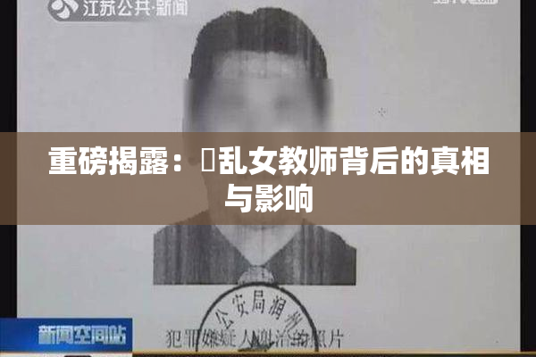重磅揭露：婬乱女教师背后的真相与影响