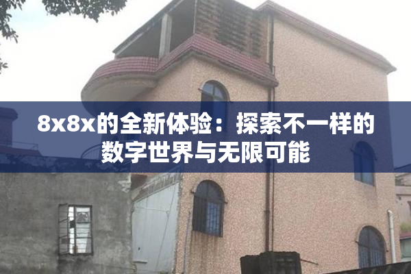 8x8x的全新体验：探索不一样的数字世界与无限可能