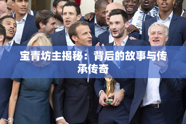 宝青坊主揭秘：背后的故事与传承传奇