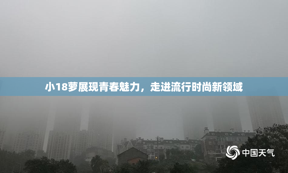 小18萝展现青春魅力，走进流行时尚新领域