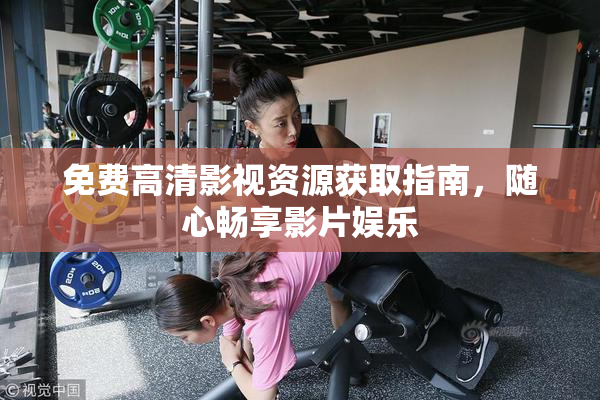 免费高清影视资源获取指南，随心畅享影片娱乐
