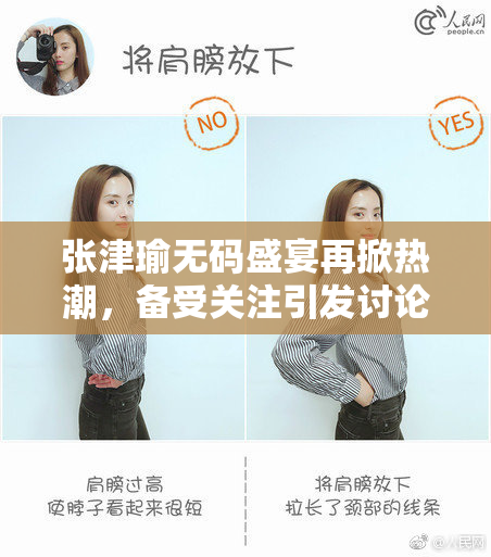 张津瑜无码盛宴再掀热潮，备受关注引发讨论