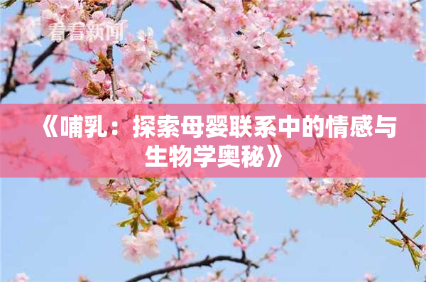 《哺乳：探索母婴联系中的情感与生物学奥秘》