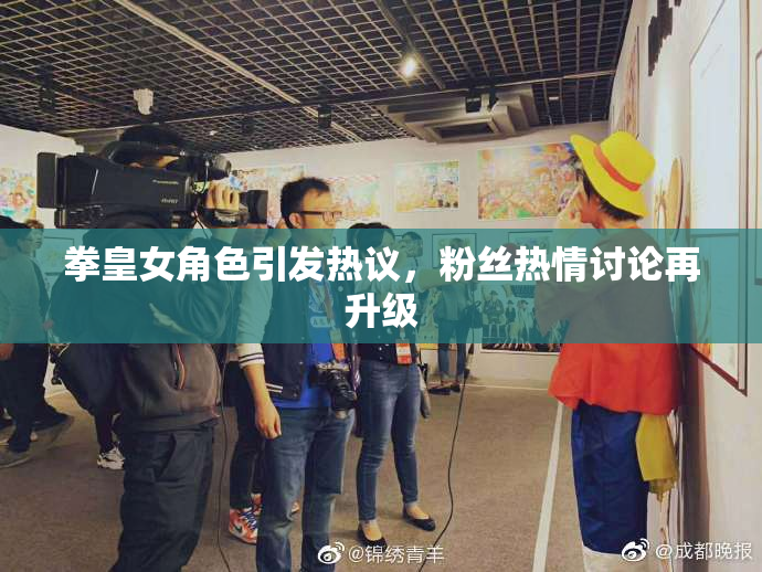 拳皇女角色引发热议，粉丝热情讨论再升级