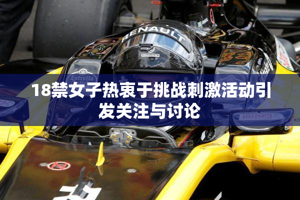 18禁女子热衷于挑战刺激活动引发关注与讨论