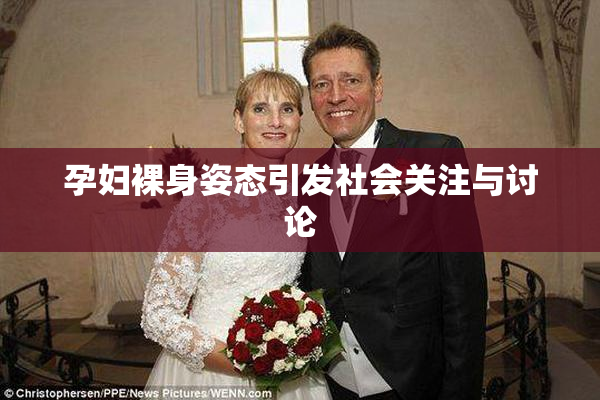 孕妇裸身姿态引发社会关注与讨论
