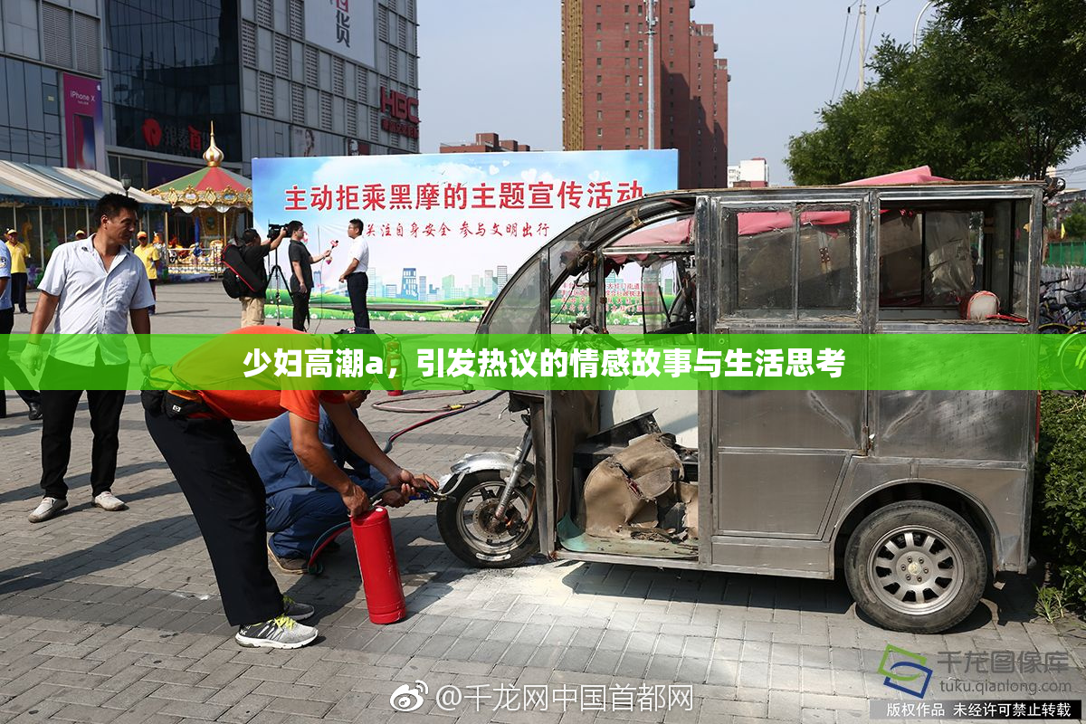 少妇高潮a，引发热议的情感故事与生活思考