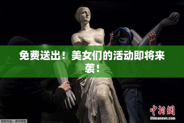 免费送出！美女们的活动即将来袭！