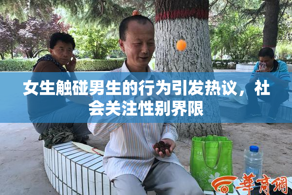 女生触碰男生的行为引发热议，社会关注性别界限