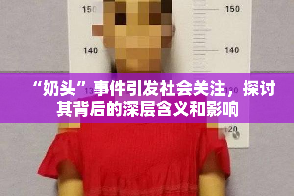 “奶头”事件引发社会关注，探讨其背后的深层含义和影响