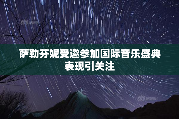 萨勒芬妮受邀参加国际音乐盛典表现引关注