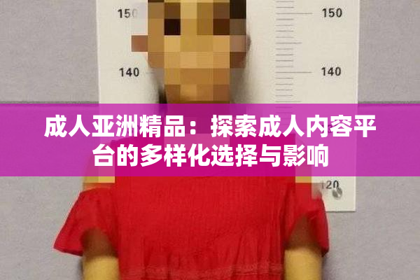 成人亚洲精品：探索成人内容平台的多样化选择与影响