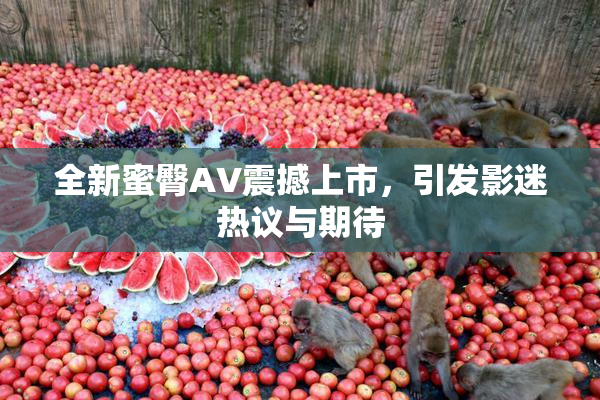全新蜜臀AV震撼上市，引发影迷热议与期待