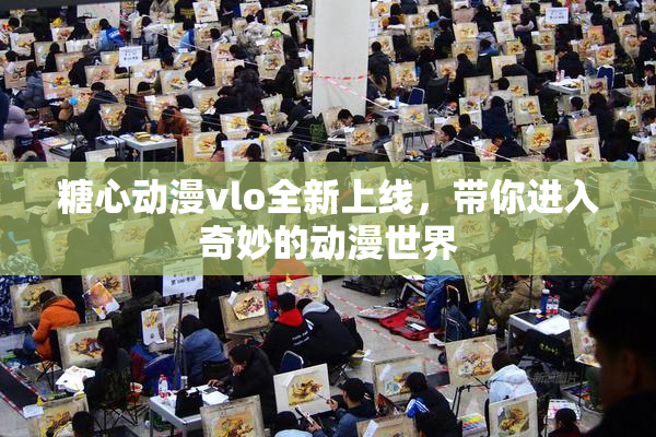 糖心动漫vlo全新上线，带你进入奇妙的动漫世界