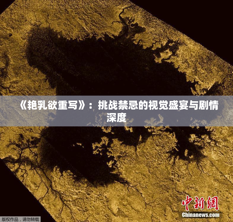 《艳乳欲重写》：挑战禁忌的视觉盛宴与剧情深度