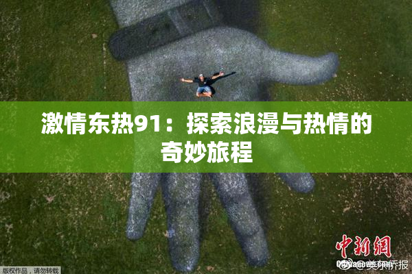 激情东热91：探索浪漫与热情的奇妙旅程