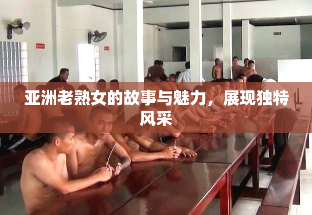 亚洲老熟女的故事与魅力，展现独特风采