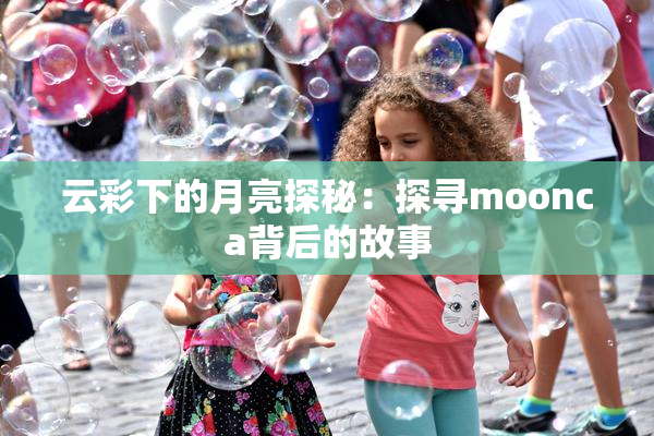 云彩下的月亮探秘：探寻moonca背后的故事