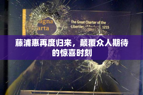 藤浦惠再度归来，颠覆众人期待的惊喜时刻