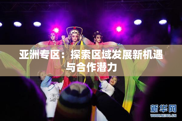 亚洲专区：探索区域发展新机遇与合作潜力