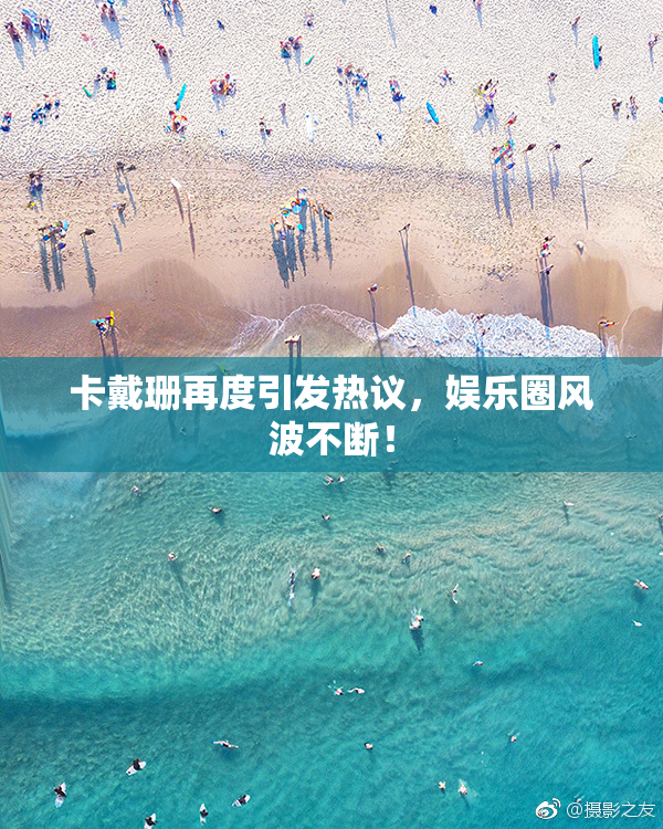 卡戴珊再度引发热议，娱乐圈风波不断！