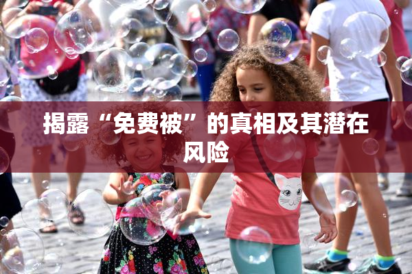 揭露“免费被”的真相及其潜在风险