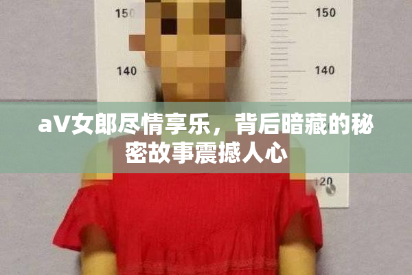 aV女郎尽情享乐，背后暗藏的秘密故事震撼人心