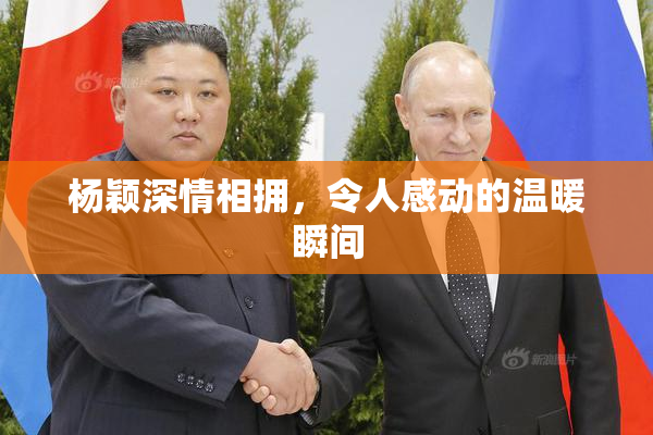 杨颖深情相拥，令人感动的温暖瞬间