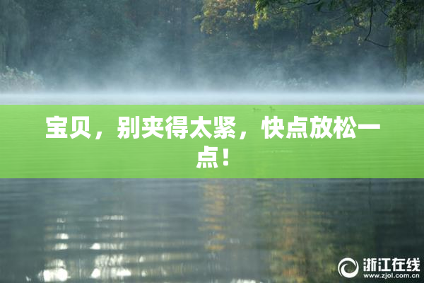 宝贝，别夹得太紧，快点放松一点！