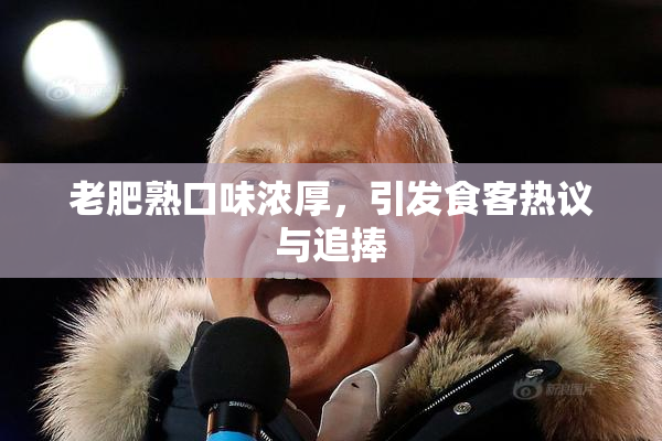 老肥熟口味浓厚，引发食客热议与追捧