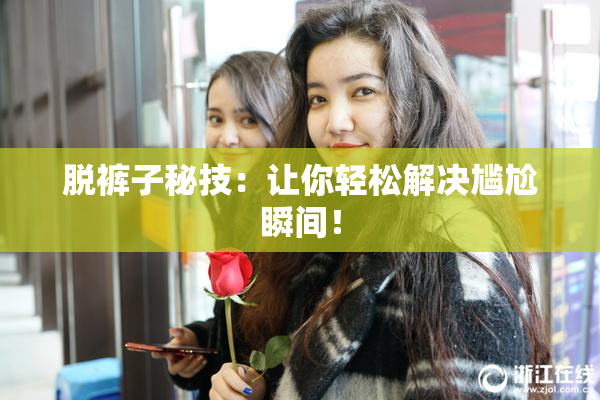 脱裤子秘技：让你轻松解决尴尬瞬间！