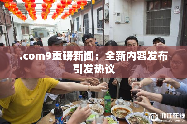 .com9重磅新闻：全新内容发布引发热议