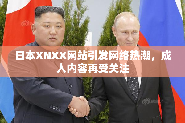 日本XNXX网站引发网络热潮，成人内容再受关注