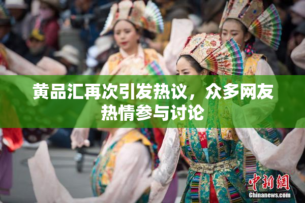 黄品汇再次引发热议，众多网友热情参与讨论