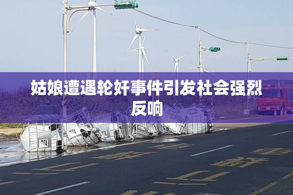 姑娘遭遇轮奸事件引发社会强烈反响