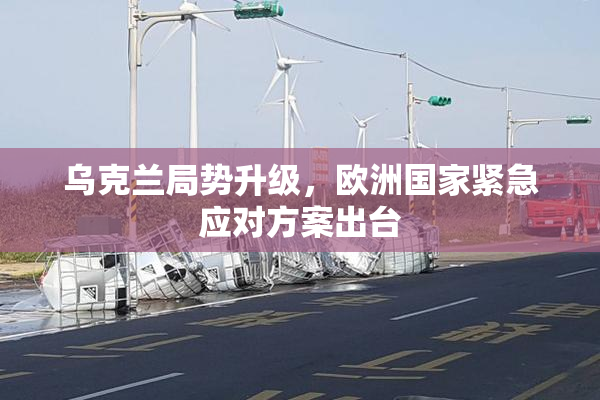 乌克兰局势升级，欧洲国家紧急应对方案出台
