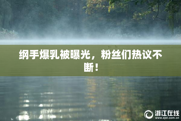 纲手爆乳被曝光，粉丝们热议不断！