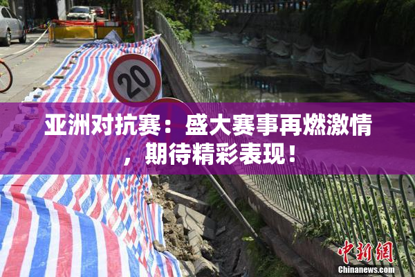亚洲对抗赛：盛大赛事再燃激情，期待精彩表现！