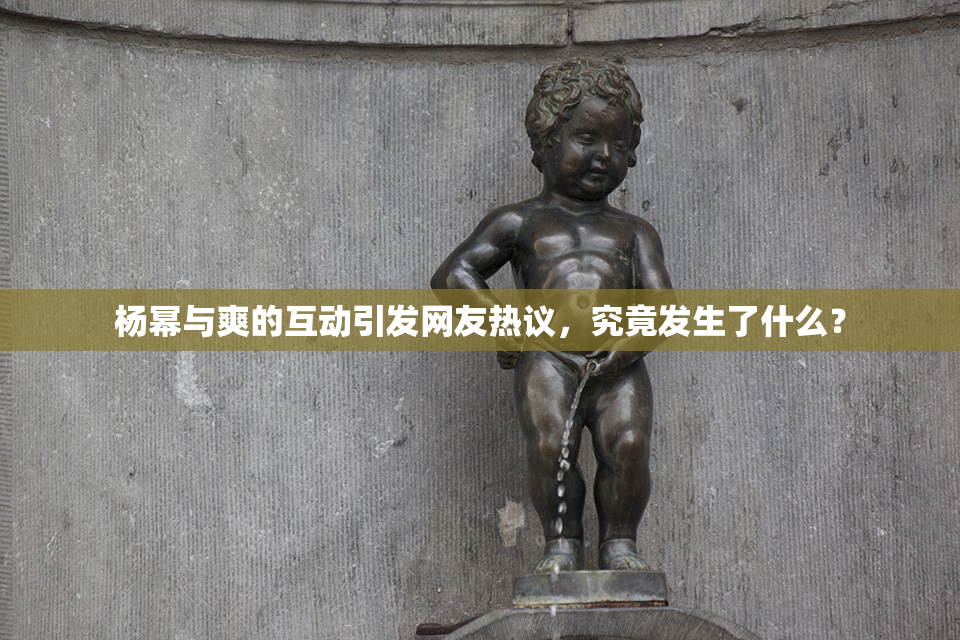杨幂与爽的互动引发网友热议，究竟发生了什么？