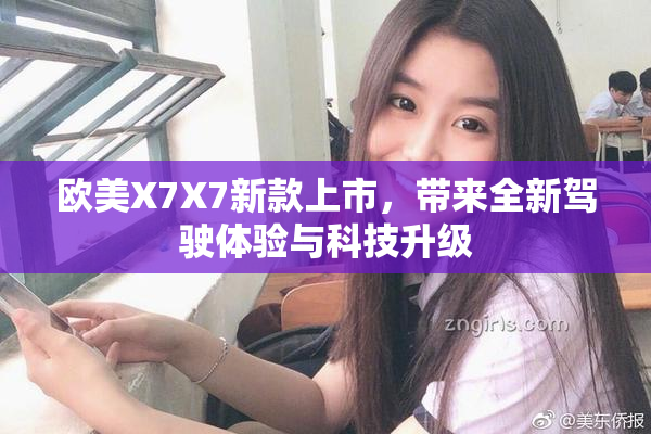 欧美X7X7新款上市，带来全新驾驶体验与科技升级