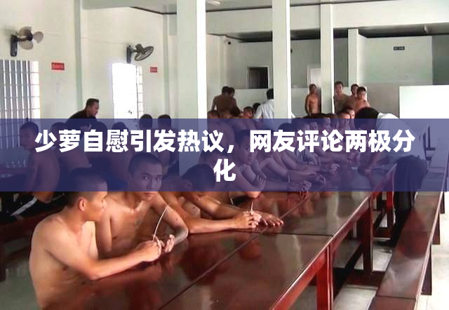 少萝自慰引发热议，网友评论两极分化