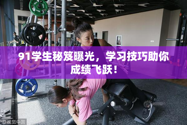 91学生秘笈曝光，学习技巧助你成绩飞跃！