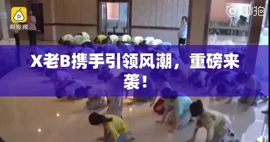 X老B携手引领风潮，重磅来袭！