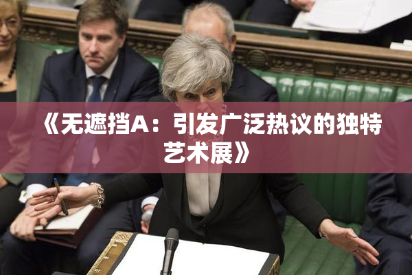 《无遮挡A：引发广泛热议的独特艺术展》