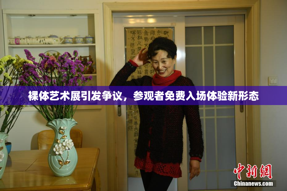 裸体艺术展引发争议，参观者免费入场体验新形态