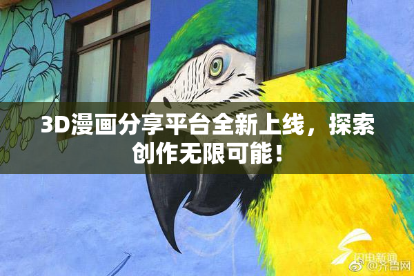 3D漫画分享平台全新上线，探索创作无限可能！