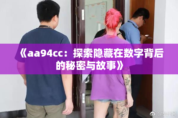 《aa94cc：探索隐藏在数字背后的秘密与故事》