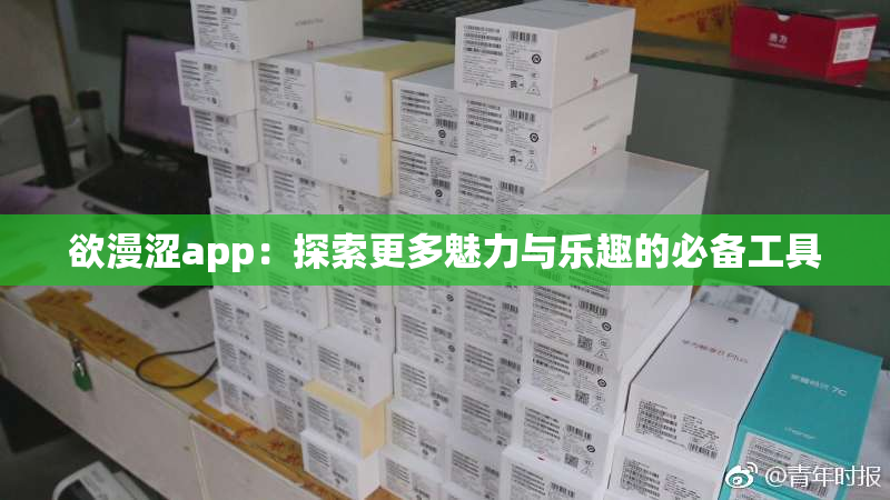 欲漫涩app：探索更多魅力与乐趣的必备工具