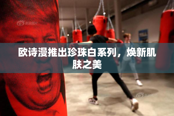 欧诗漫推出珍珠白系列，焕新肌肤之美